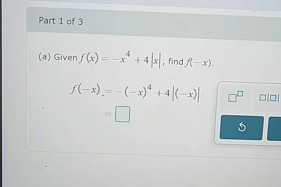 part 1 of 3 (a) given ( f(x) = -x^4 + 4|x| ), find ( f(-x) ). ( f(-x) =…