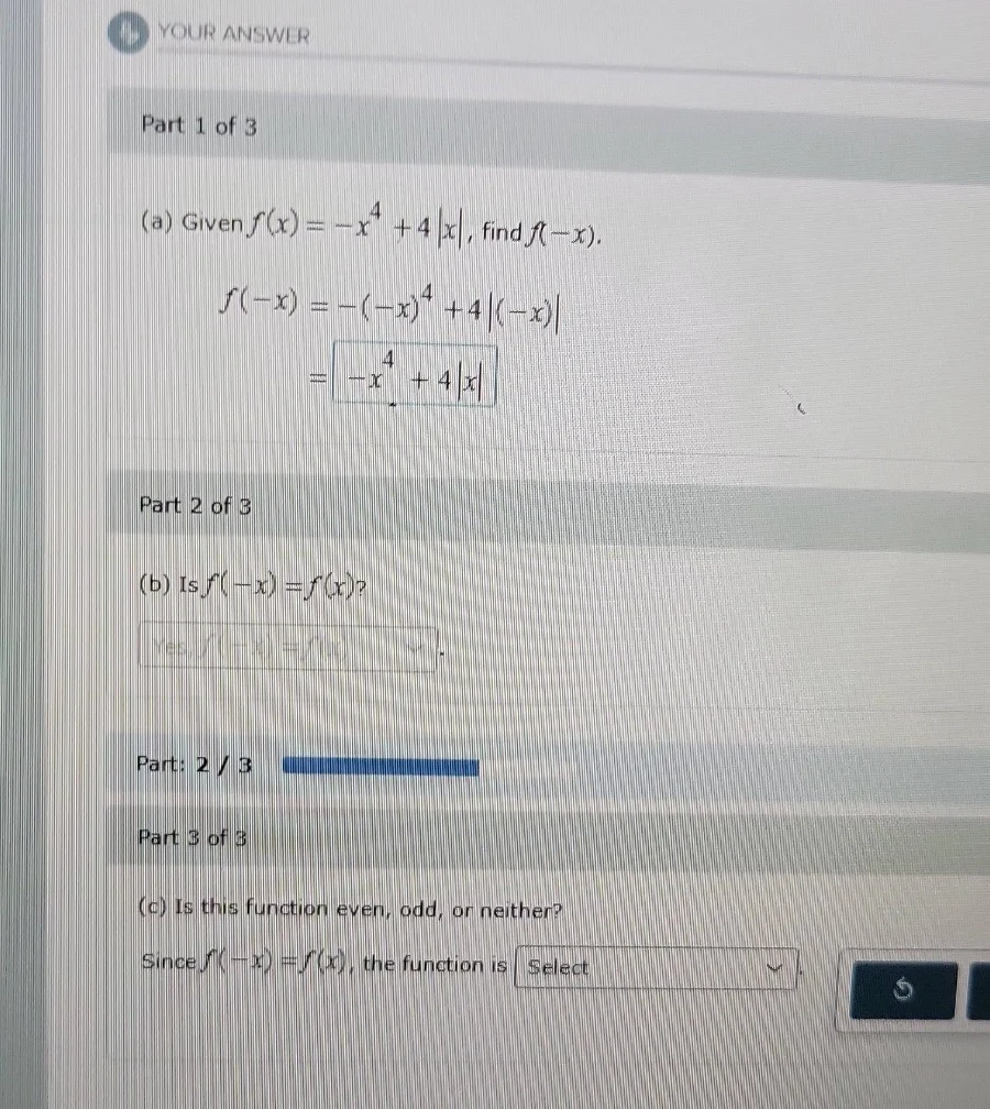 part 1 of 3 (a) given ( f(x) = -x^4 + 4|x| ), find ( f(-x) ). ( f(-x) =…