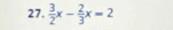 27. \\(\frac{3}{2}x - \frac{2}{3}x = 2\\)