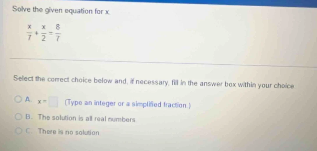 solve the given equation for x. \\(\frac{x}{7} + \frac{x}{2} = \frac{8}…