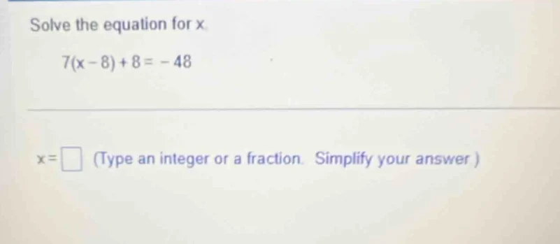 solve the equation for x. 7(x - 8) + 8 = -48 x = \\square (type an inte…