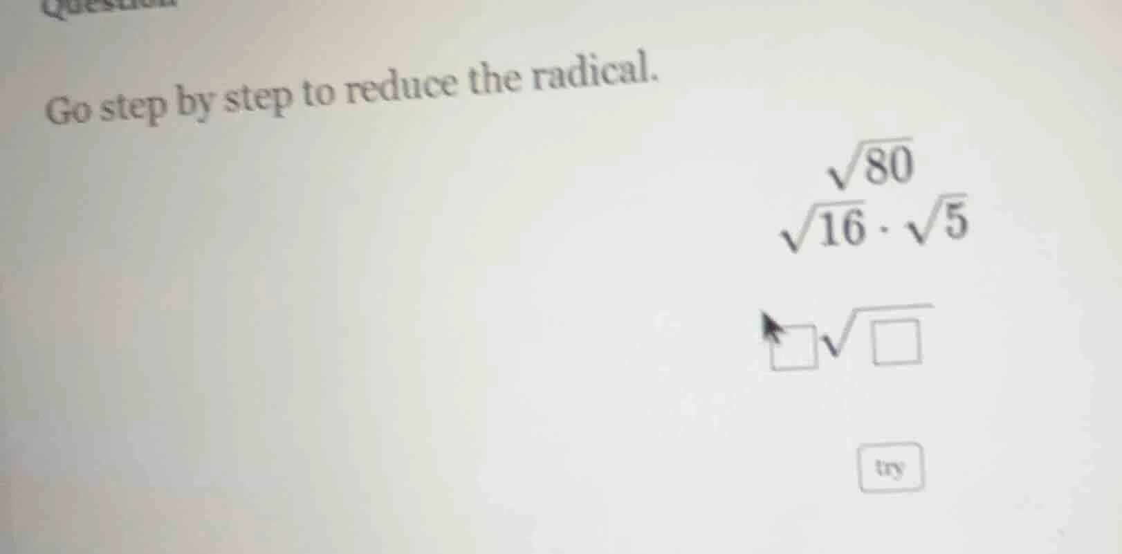 go step by step to reduce the radical. $sqrt{80}$ $sqrt{16} cdot sqrt{5…