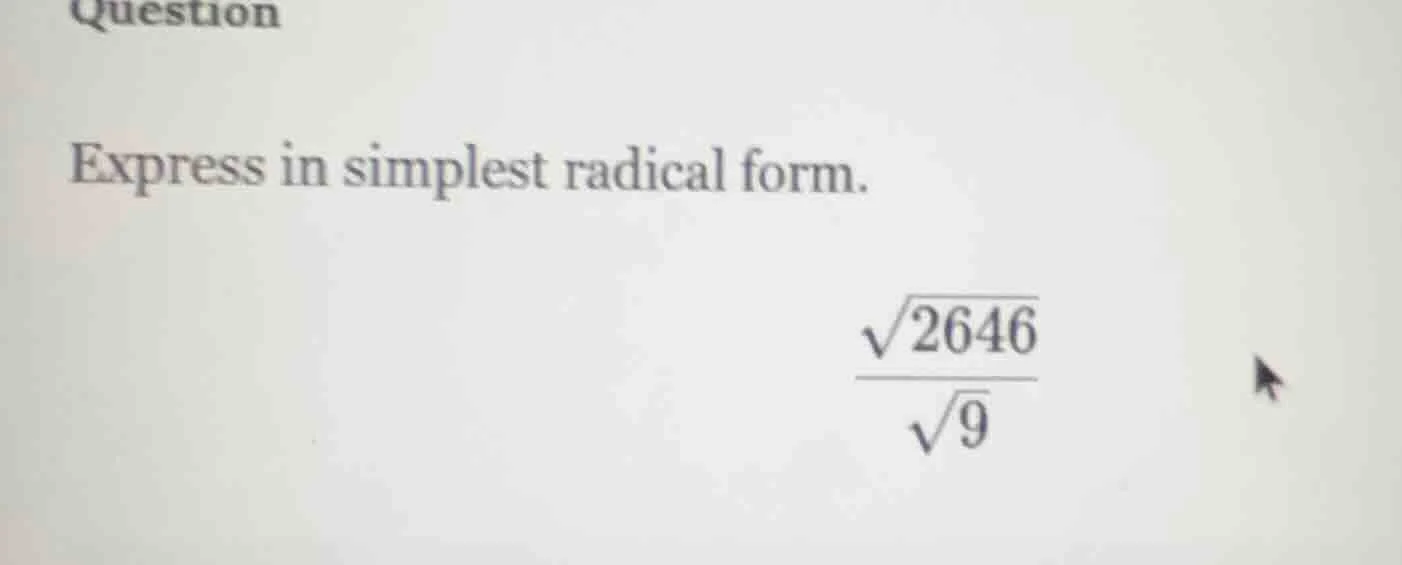 question express in simplest radical form. $\frac{sqrt{2646}}{sqrt{9}}$