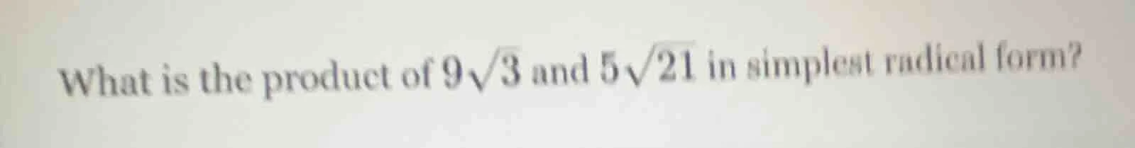 what is the product of $9\\sqrt{3}$ and $5\\sqrt{21}$ in simplest radic…