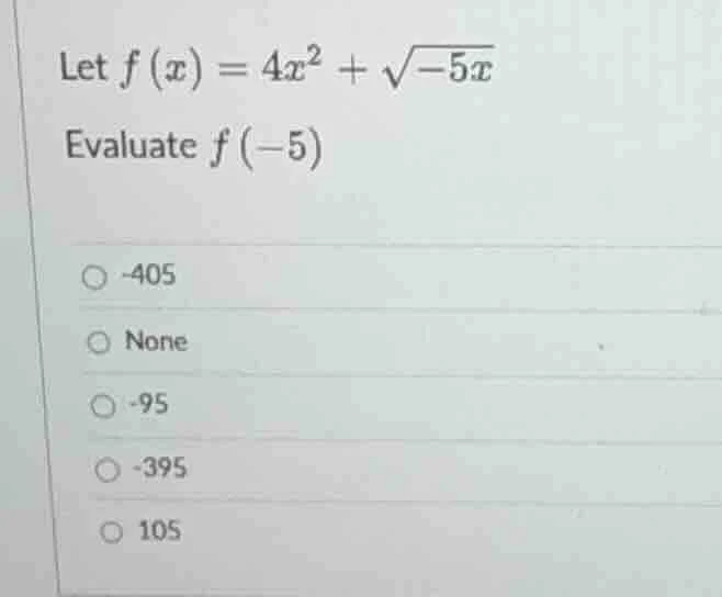 let $f(x)=4x^{2}+\\sqrt{-5x}$ evaluate $f(-5)$ -405 none -95 -395 105