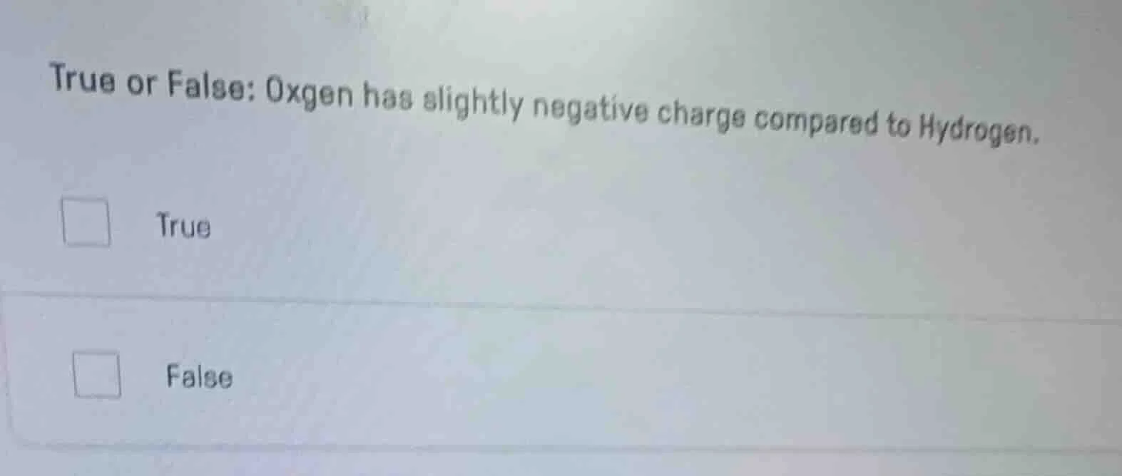 true or false: oxgen has slightly negative charge compared to hydrogen.…