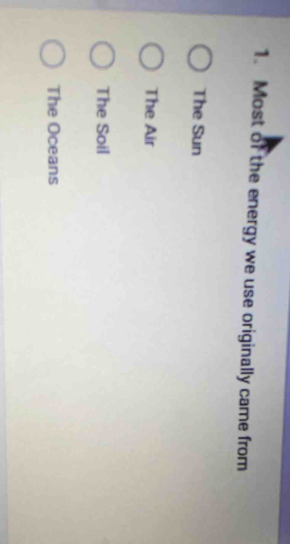 1. most of the energy we use originally came from○ the sun○ the air○ th…