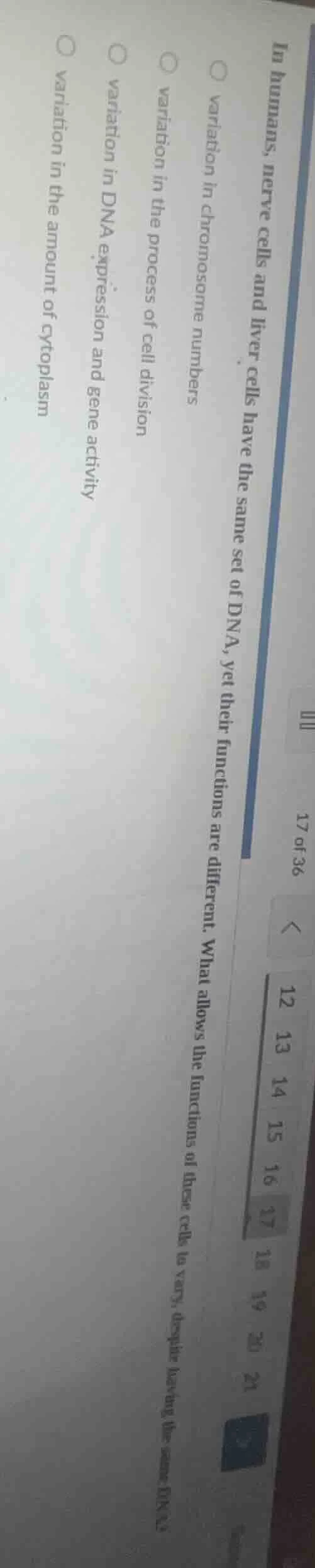 17 of 36 in humans, nerve cells and liver cells have the same set of dn…