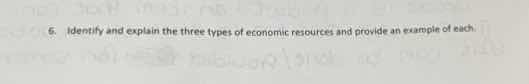 6. identify and explain the three types of economic resources and provi…