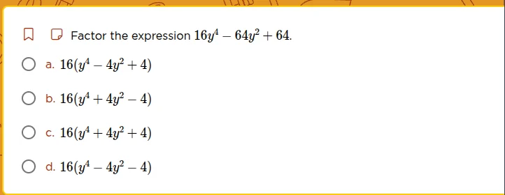factor the expression $16y^{4}-64y^{2}+64$. a. $16(y^{4}-4y^{2}+4)$ b. …