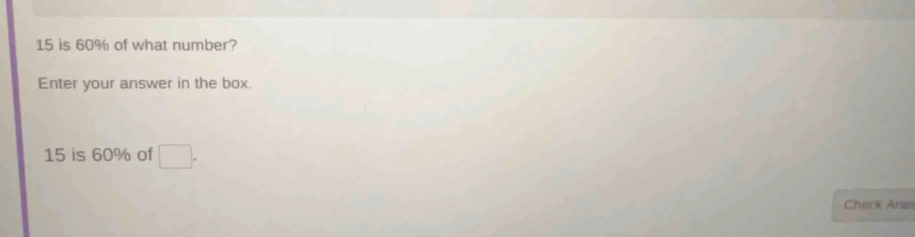 15 is 60% of what number? enter your answer in the box. 15 is 60% of □.