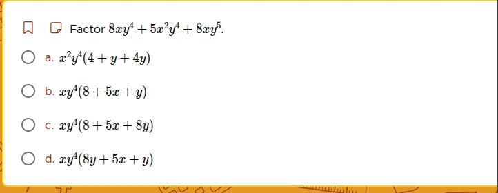 factor $8xy^{4}+5x^{2}y^{4}+8xy^{5}$. a. $x^{2}y^{4}(4 + y + 4y)$ b. $x…