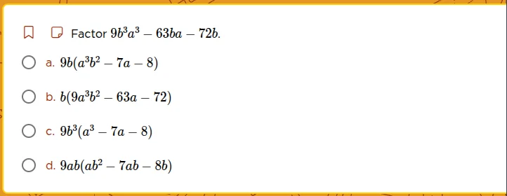 factor $9b^3a^3 - 63ba - 72b$. a. $9b(a^3b^2 - 7a - 8)$ b. $b(9a^3b^2 -…