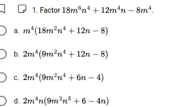 1. factor $18m^6n^4 + 12m^4n - 8m^4$. a. $m^4(18m^2n^4 + 12n - 8)$ b. $…