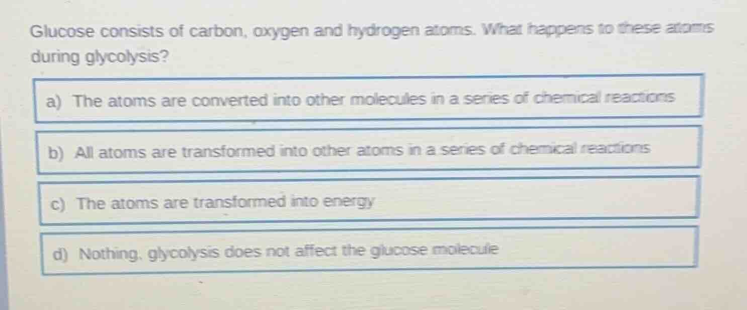 glucose consists of carbon, oxygen and hydrogen atoms. what happens to …