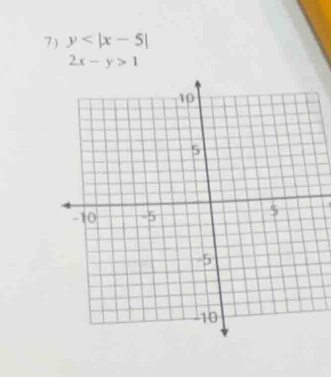 7) $y < |x - 5|$ $2x - y > 1$