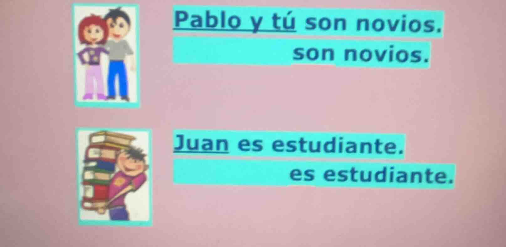 pablo y tú son novios. son novios. juan es estudiante. es estudiante.