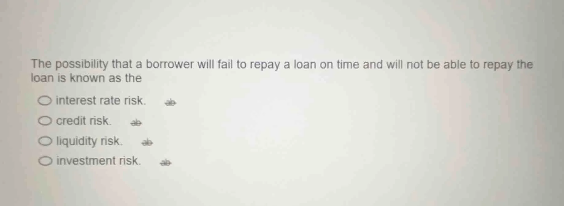 the possibility that a borrower will fail to repay a loan on time and w…