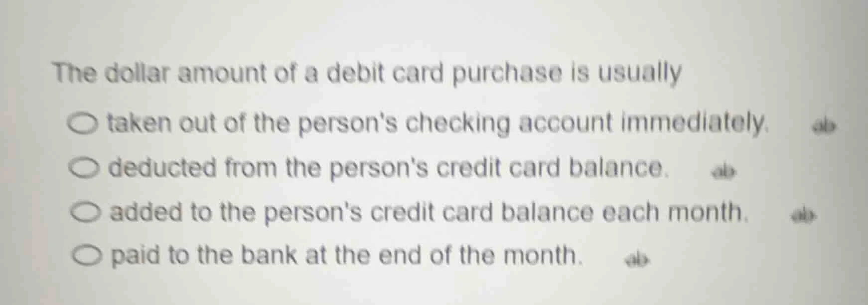 the dollar amount of a debit card purchase is usually ○ taken out of th…