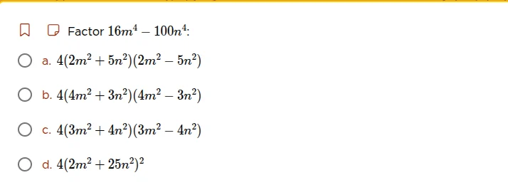 factor $16m^{4}-100n^{4}$: a. $4(2m^{2}+5n^{2})(2m^{2}-5n^{2})$ b. $4(4…