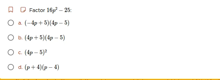 factor $16p^2 - 25$: a. $(-4p + 5)(4p - 5)$ b. $(4p + 5)(4p - 5)$ c. $(…