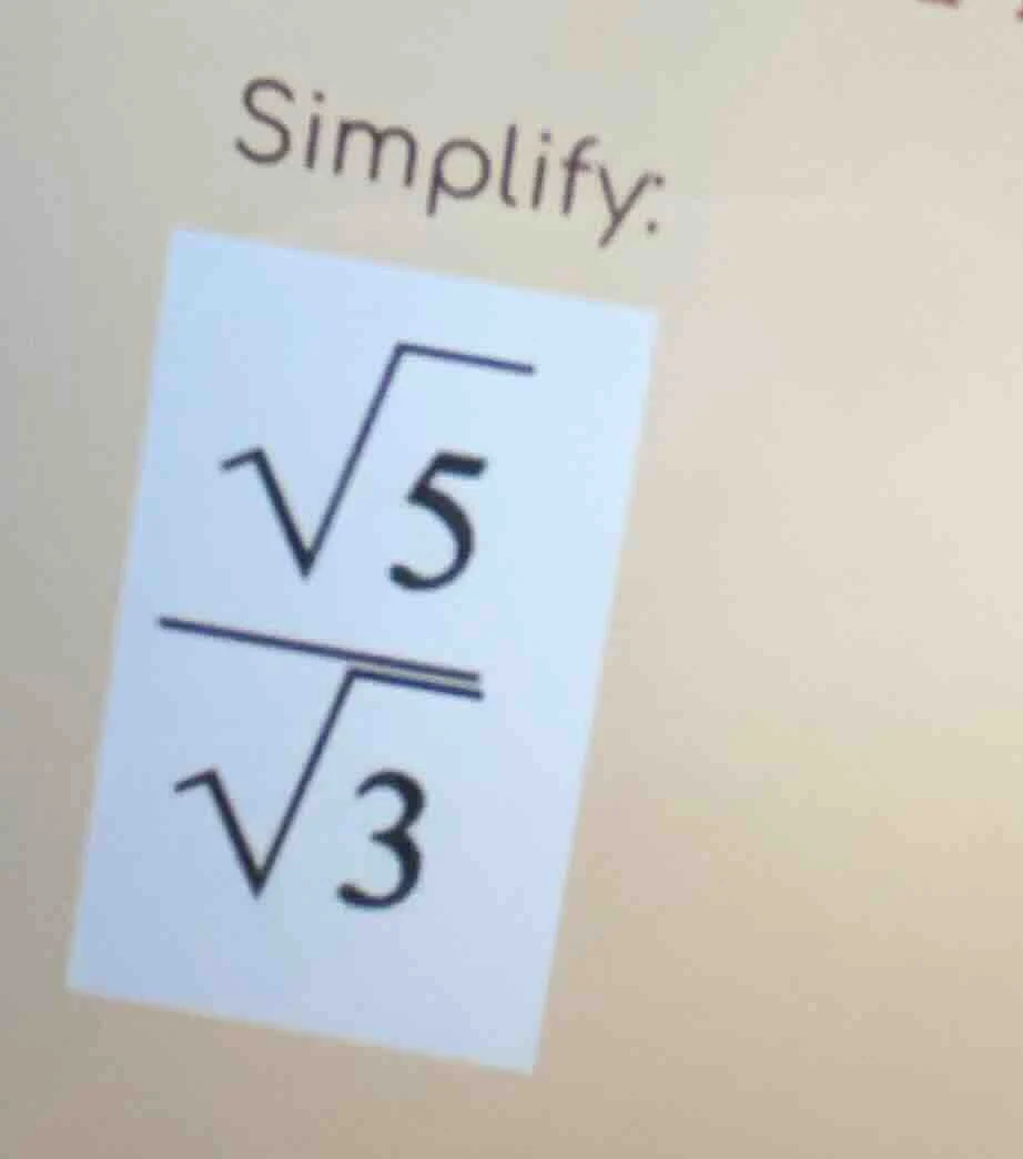 simplify: $\frac{sqrt{5}}{sqrt{3}}$