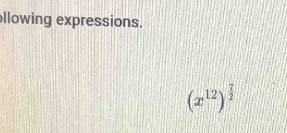 ollowing expressions. $(x^{12})^{\frac{7}{2}}$