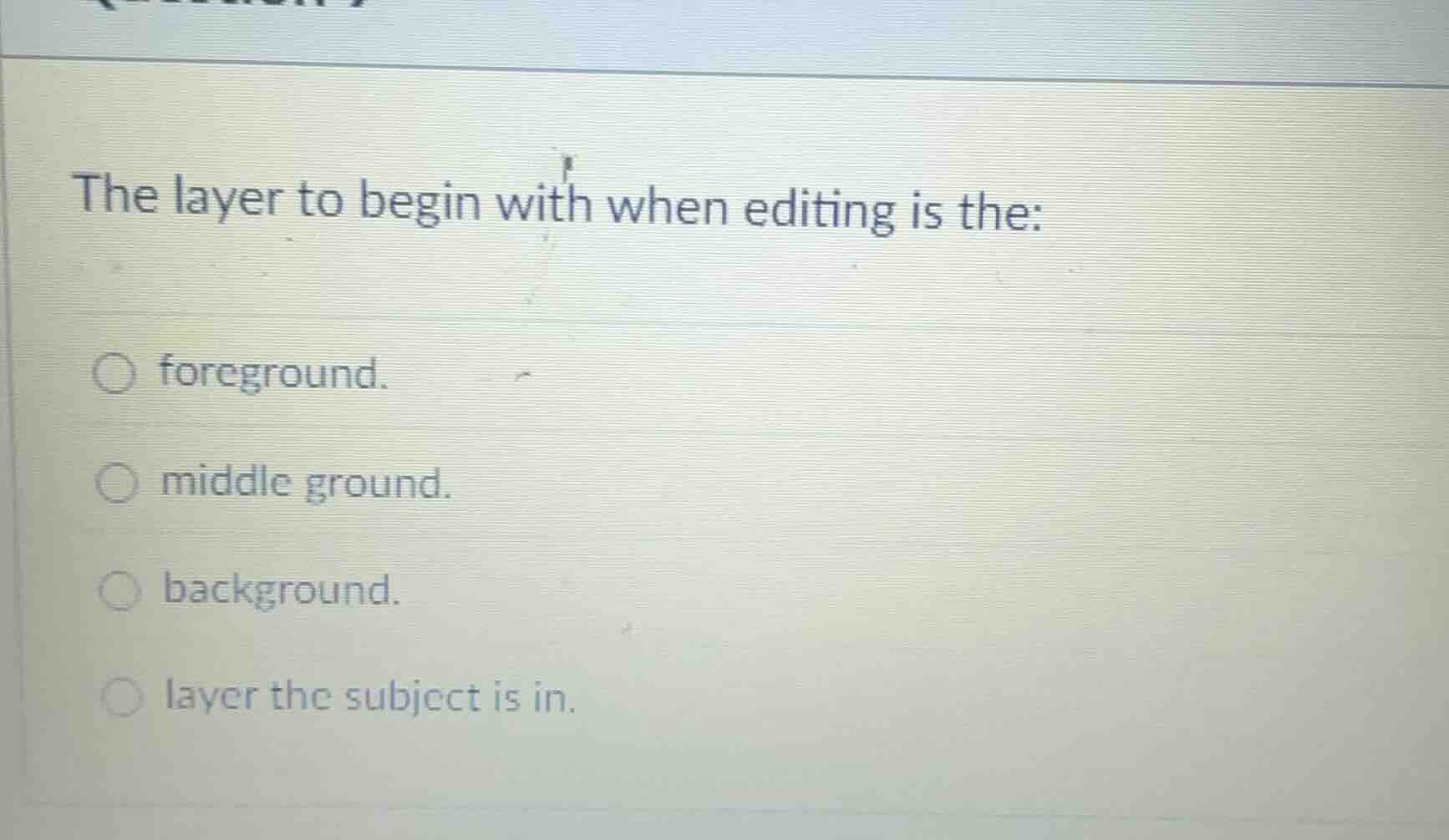 the layer to begin with when editing is the: ○ foreground. ○ middle gro…