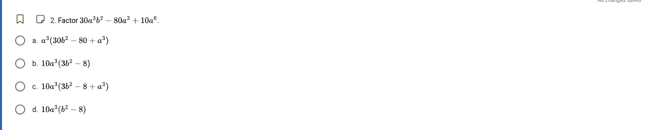 2. factor $30a^{3}b^{2}-80a^{3}+10a^{6}$. a. $a^{3}(30b^{2}-80+a^{3})$ …