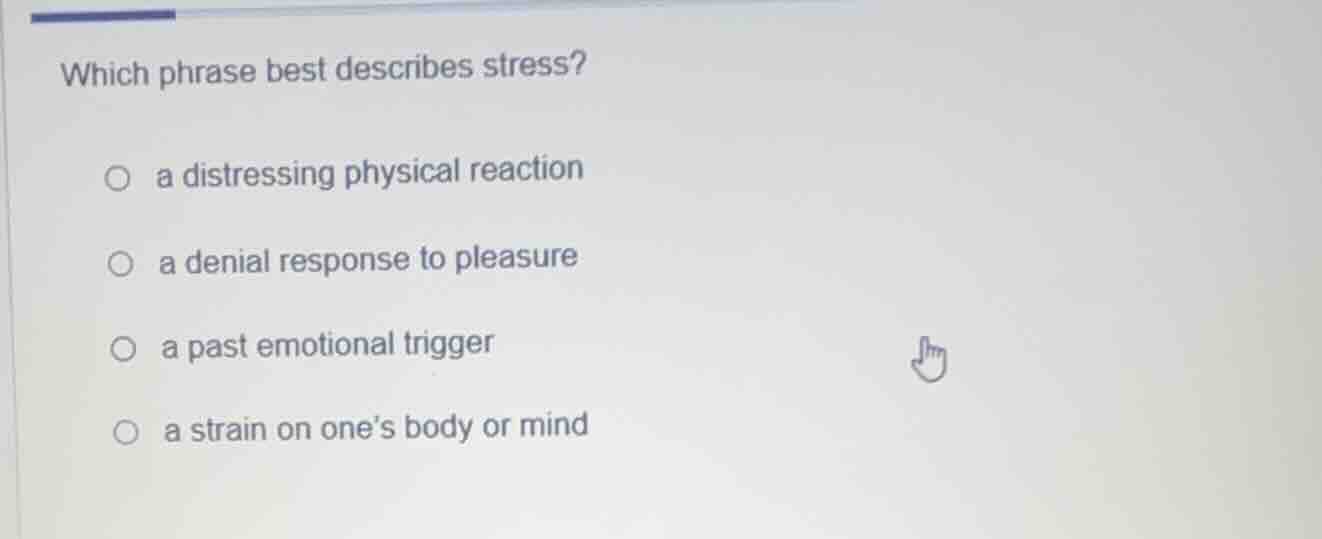 which phrase best describes stress? ○ a distressing physical reaction ○…