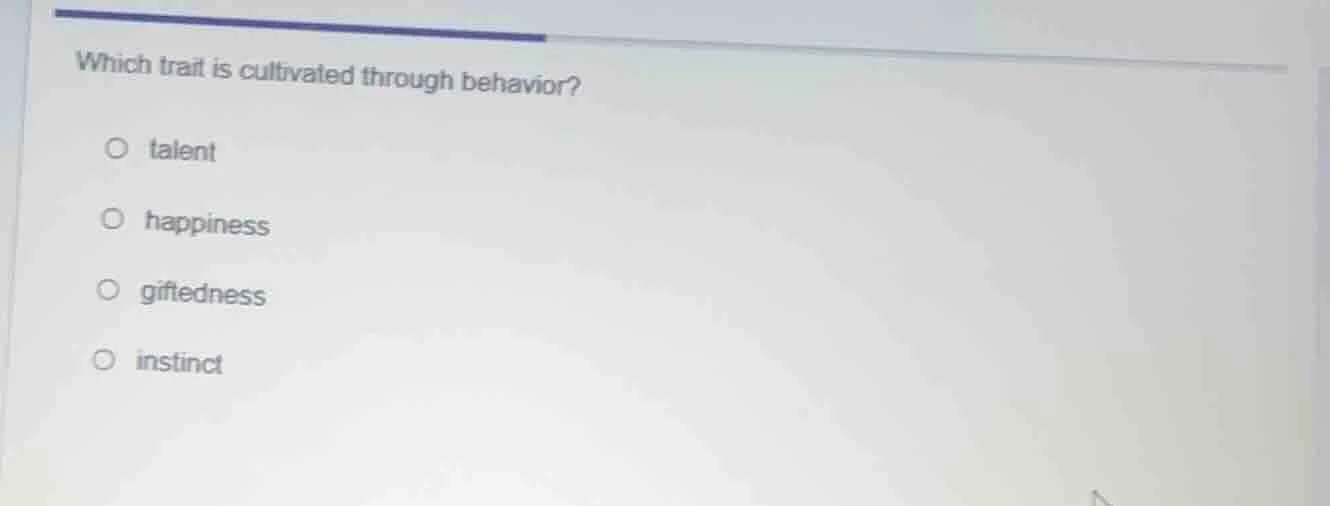 which trait is cultivated through behavior?○ talent○ happiness○ giftedn…