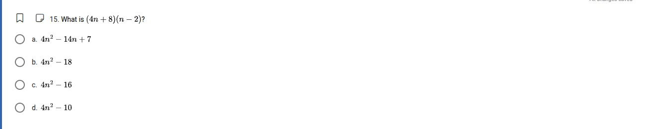 15. what is $(4n + 8)(n - 2)?$ a. $4n^{2}-14n + 7$ b. $4n^{2}-18$ c. $4…