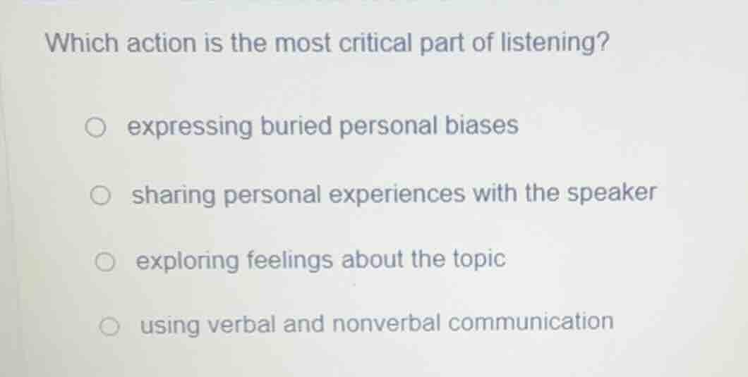 which action is the most critical part of listening?○ expressing buried…