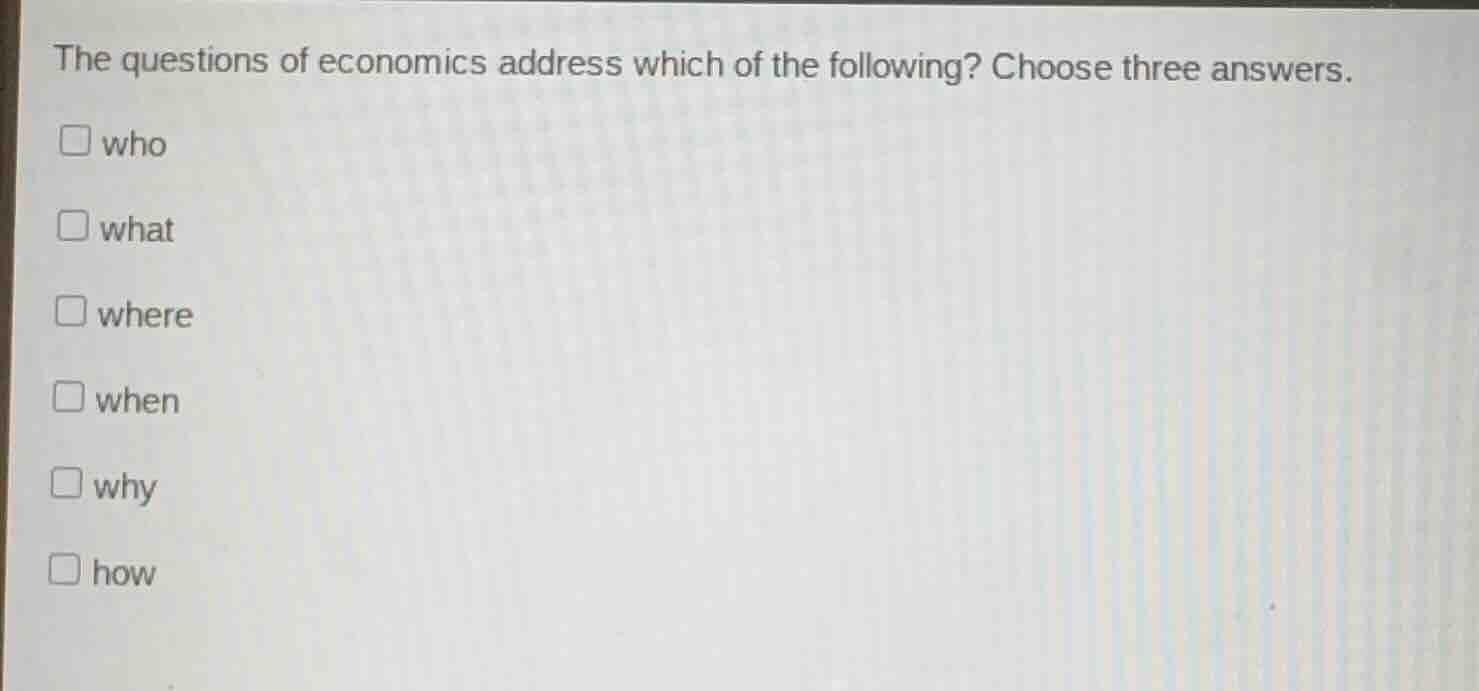 the questions of economics address which of the following? choose three…