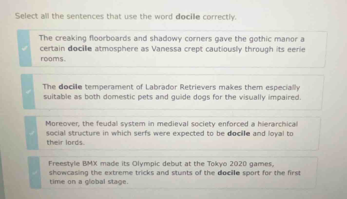 select all the sentences that use the word docile correctly. the creaki…