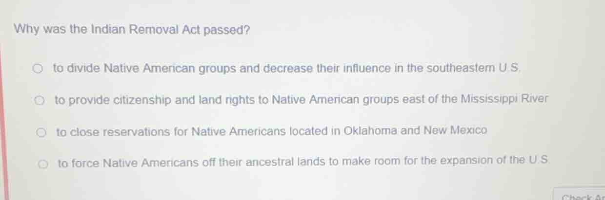 why was the indian removal act passed?○ to divide native american group…