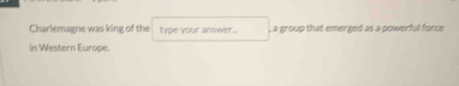 charlemagne was king of the ______, a group that emerged as a powerful …