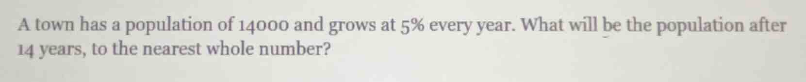a town has a population of 14000 and grows at 5% every year. what will …
