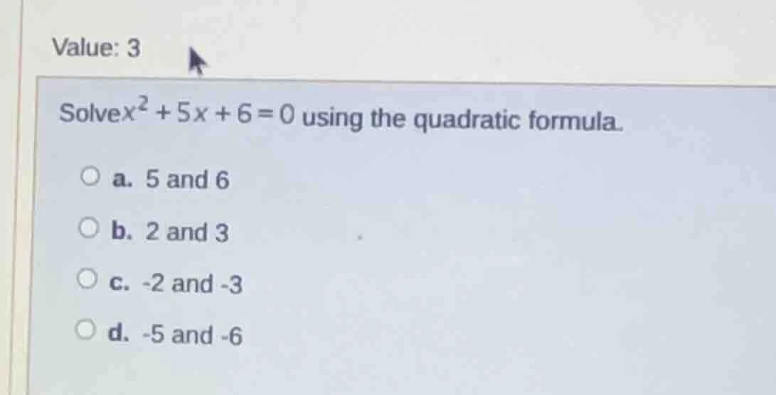 value: 3 solve $x^2 + 5x + 6 = 0$ using the quadratic formula. a. 5 and…