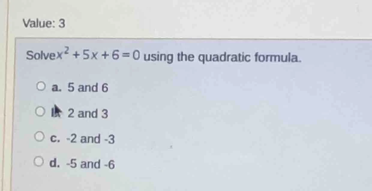 value: 3 solve $x^2 + 5x + 6 = 0$ using the quadratic formula. a. 5 and…
