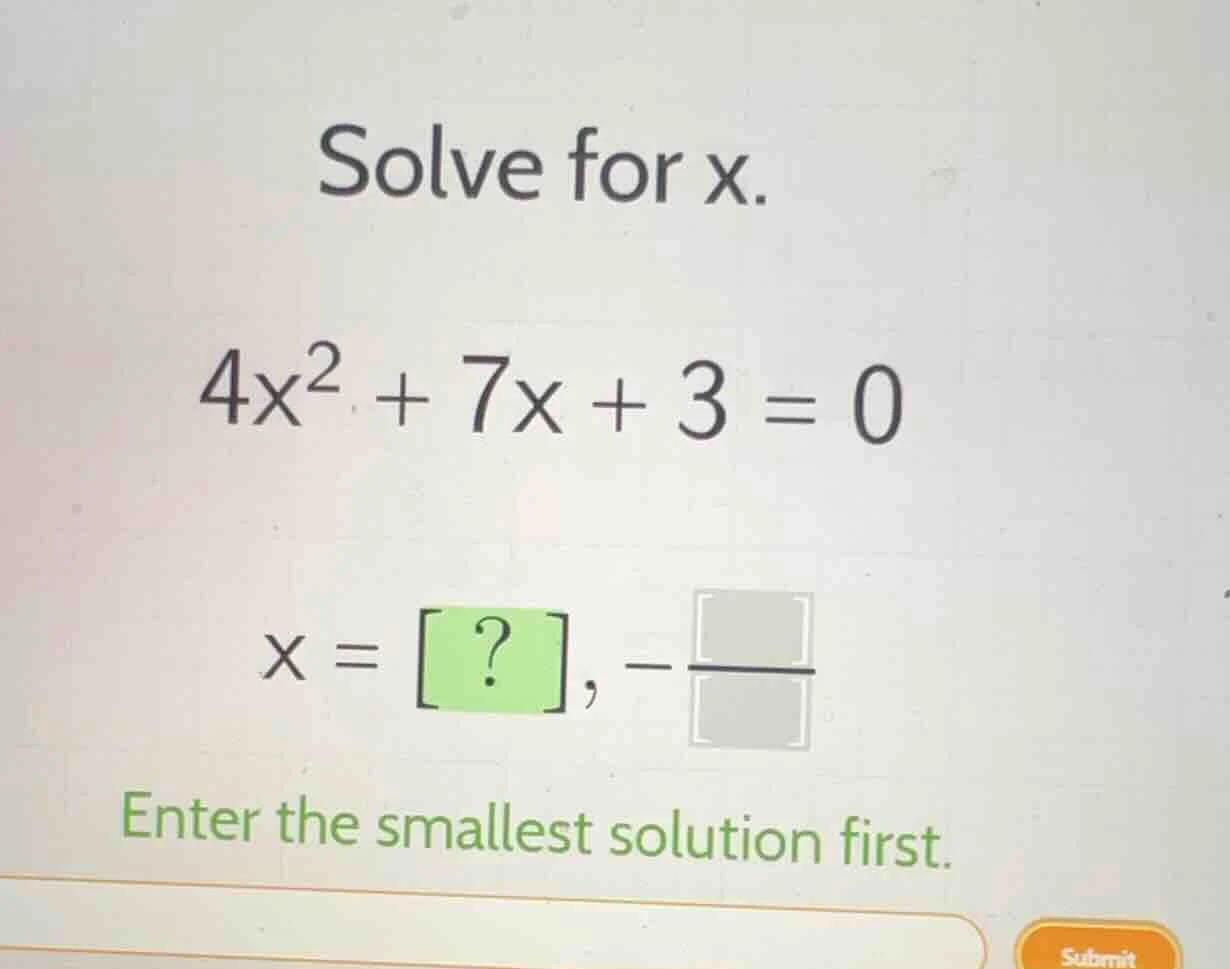 solve for x. $4x^2 + 7x + 3 = 0$ $x = ?, -\\frac{\\quad}{\\quad}$ enter…