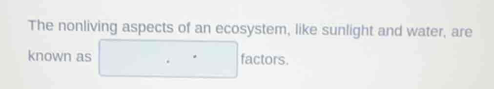 the nonliving aspects of an ecosystem, like sunlight and water, are kno…