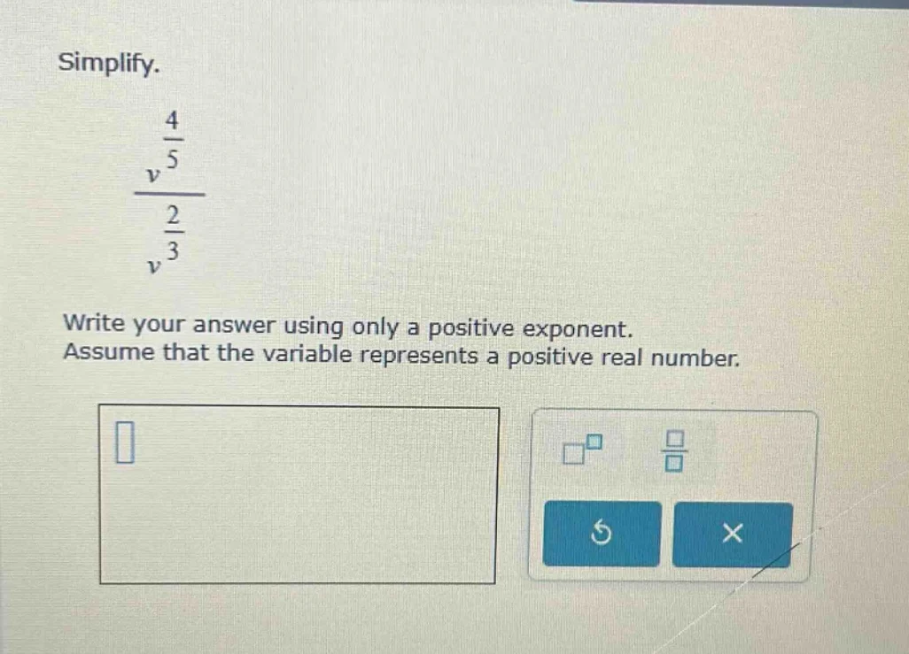 simplify. $\frac{v^{\frac{4}{5}}}{v^{\frac{2}{3}}}$ write your answer u…