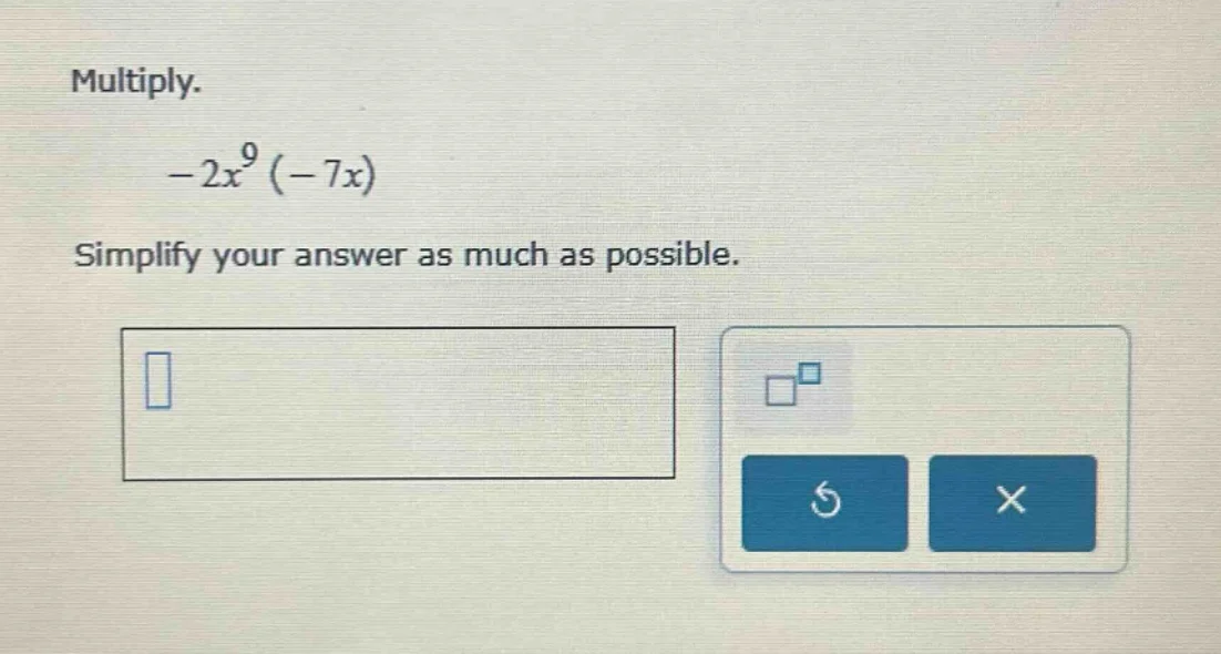 multiply. $-2x^{9}(-7x)$ simplify your answer as much as possible.