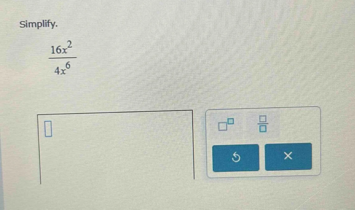 simplify. $\frac{16x^{2}}{4x^{6}}$