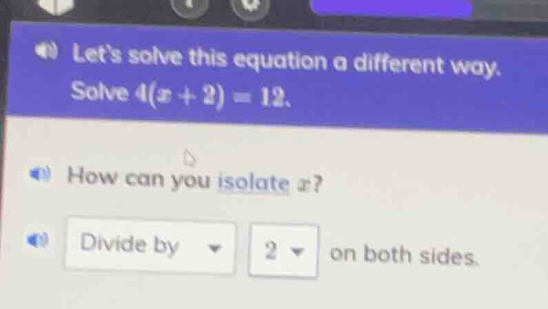 lets solve this equation a different way. solve $4(x + 2) = 12$. how ca…