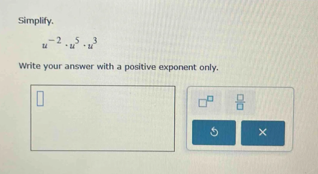 simplify. $u^{-2} \\cdot u^{5} \\cdot u^{3}$ write your answer with a p…