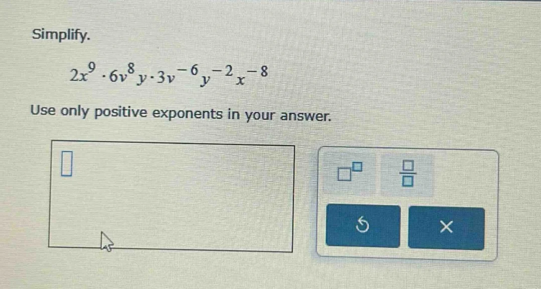 simplify. $2x^{9} \\cdot 6v^{8}y \\cdot 3v^{-6}y^{-2}x^{-8}$ use only p…