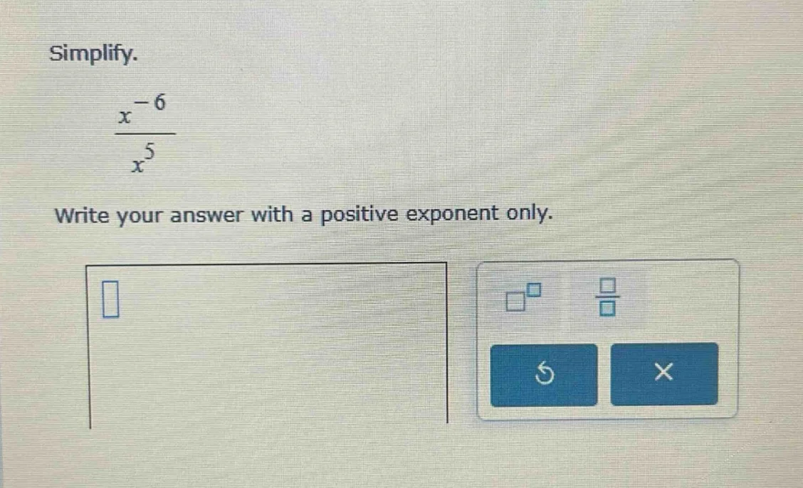 simplify. $\frac{x^{-6}}{x^{5}}$ write your answer with a positive expo…
