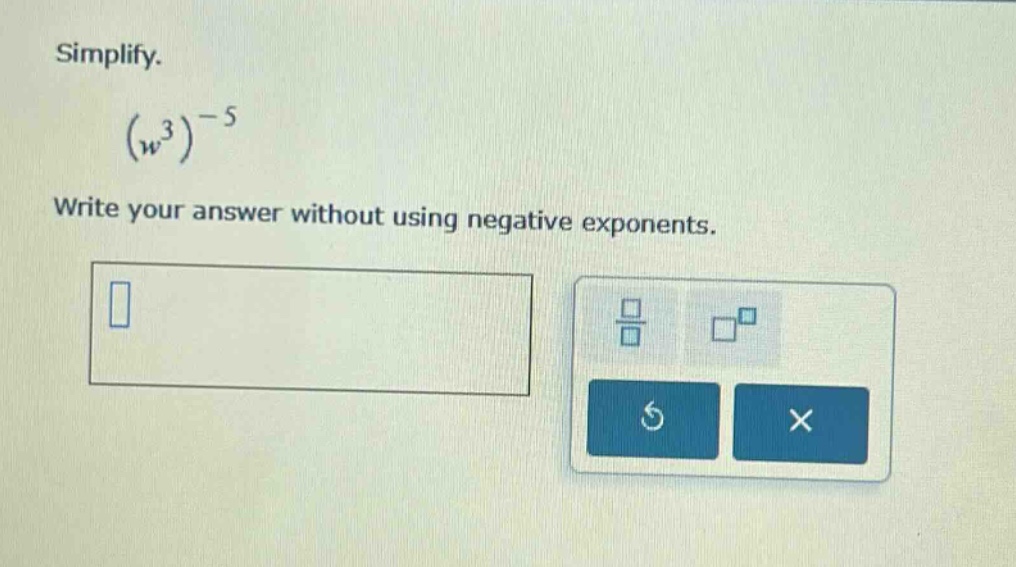 simplify. $(w^{3})^{-5}$ write your answer without using negative expon…